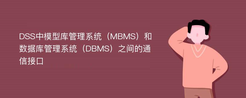 DSS中模型库管理系统（MBMS）和数据库管理系统（DBMS）之间的通信接口
