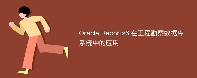 Oracle Reports6i在工程勘察数据库系统中的应用