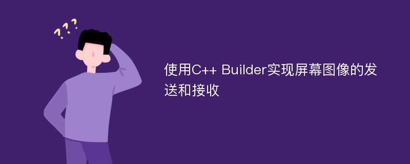 使用C++ Builder实现屏幕图像的发送和接收