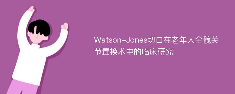 Watson-Jones切口在老年人全髋关节置换术中的临床研究