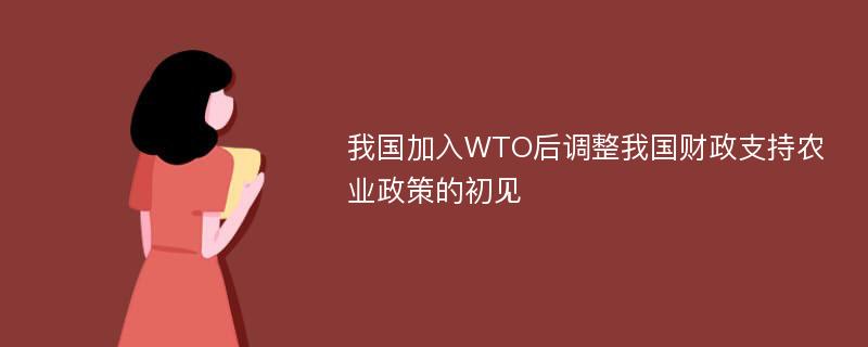 我国加入WTO后调整我国财政支持农业政策的初见