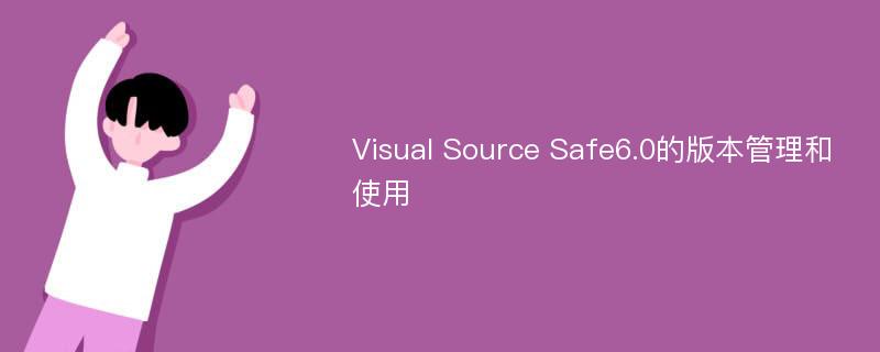 Visual Source Safe6.0的版本管理和使用