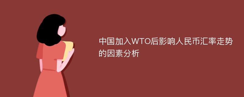 中国加入WTO后影响人民币汇率走势的因素分析