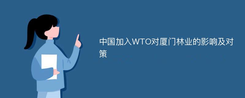 中国加入WTO对厦门林业的影响及对策