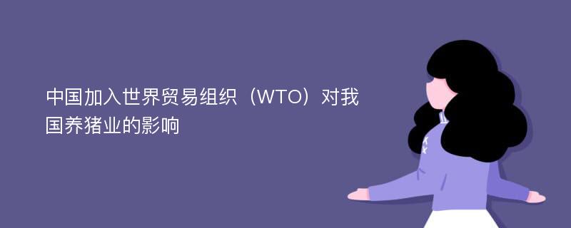 中国加入世界贸易组织（WTO）对我国养猪业的影响