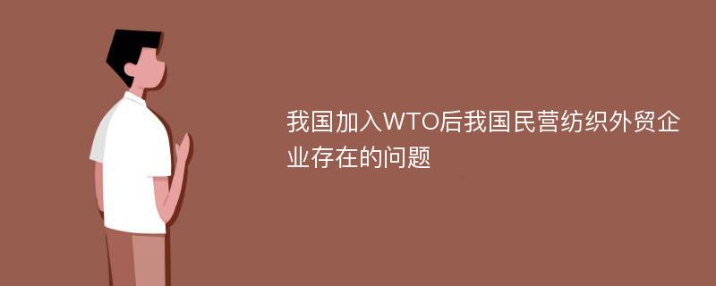 我国加入WTO后我国民营纺织外贸企业存在的问题