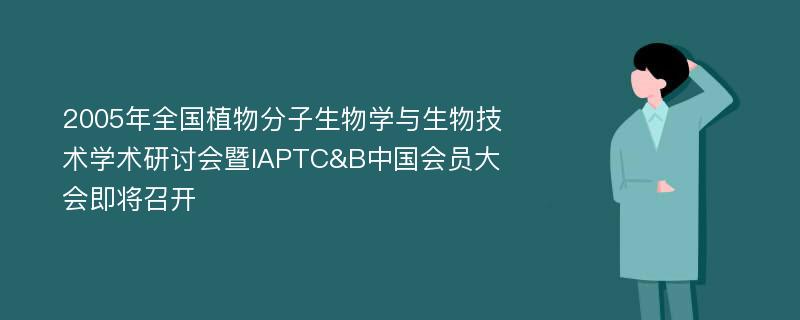 2005年全国植物分子生物学与生物技术学术研讨会暨IAPTC&B中国会员大会即将召开