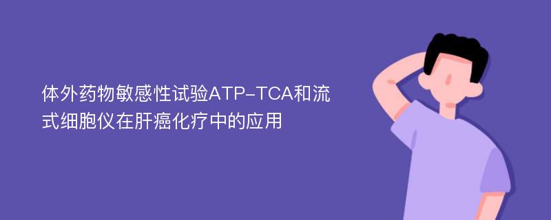 体外药物敏感性试验ATP-TCA和流式细胞仪在肝癌化疗中的应用