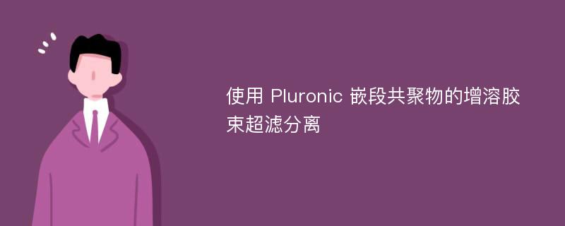使用 Pluronic 嵌段共聚物的增溶胶束超滤分离