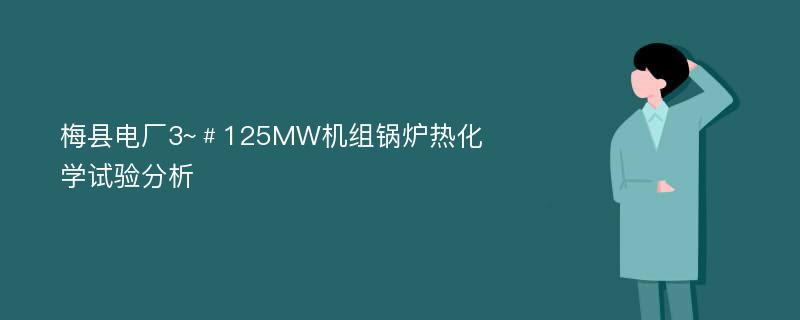 梅县电厂3~﹟125MW机组锅炉热化学试验分析