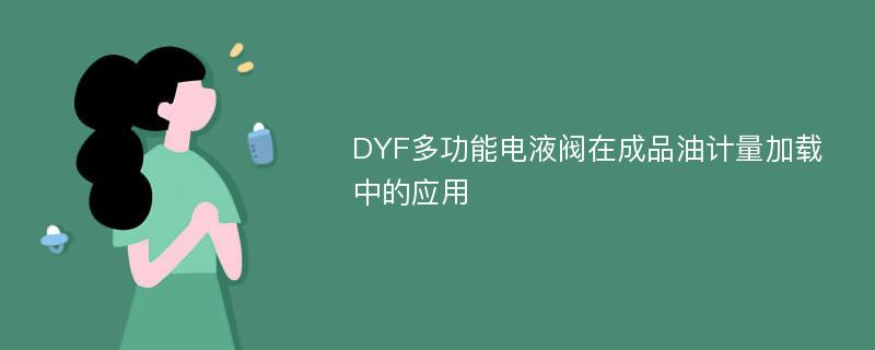 DYF多功能电液阀在成品油计量加载中的应用