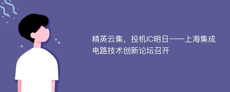 精英云集，投机IC明日——上海集成电路技术创新论坛召开