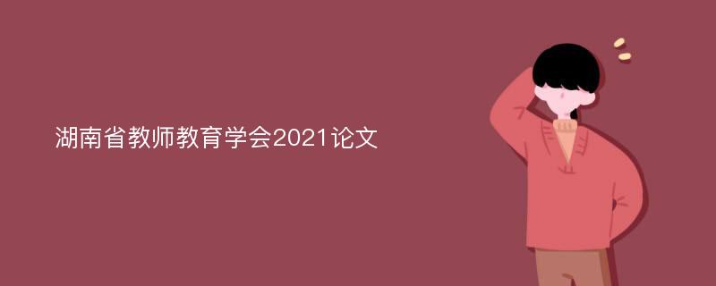 湖南省教师教育学会2021论文