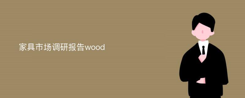 家具市场调研报告wood