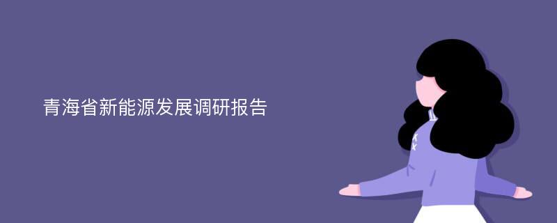 青海省新能源发展调研报告
