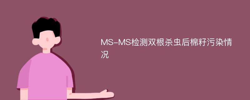 MS-MS检测双根杀虫后棉籽污染情况